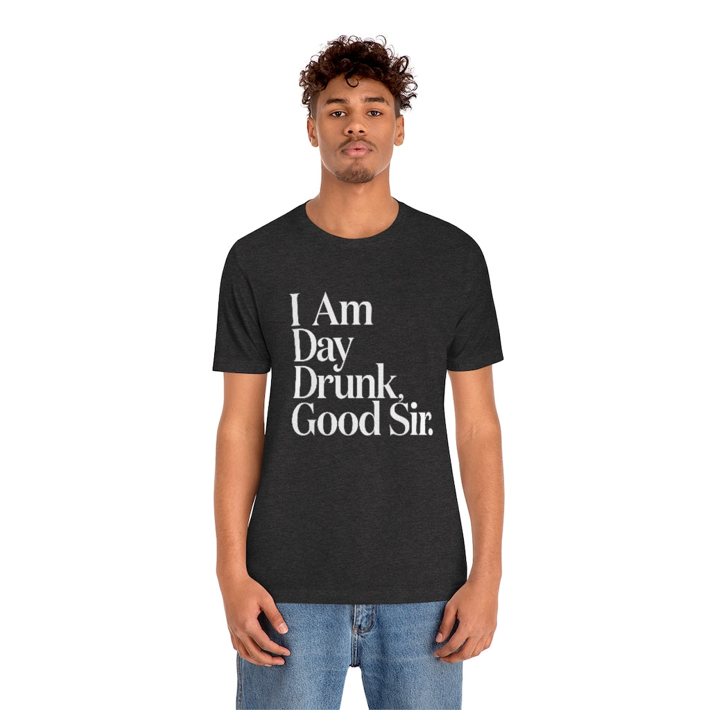 I Am Day Drunk, Good Sir. Unisex Short Sleeve T-Shirt