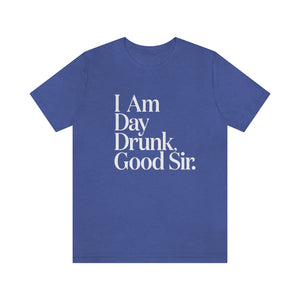 I Am Day Drunk, Good Sir. Unisex Short Sleeve T-Shirt